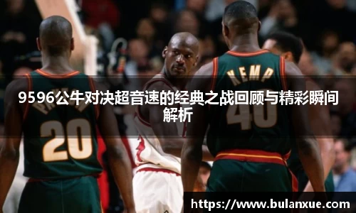 9596公牛对决超音速的经典之战回顾与精彩瞬间解析