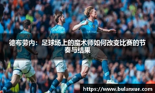 德布劳内：足球场上的魔术师如何改变比赛的节奏与结果